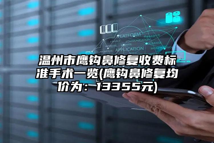 温州市鹰钩鼻修复收费标准手术一览(鹰钩鼻修复均价为：13355元)