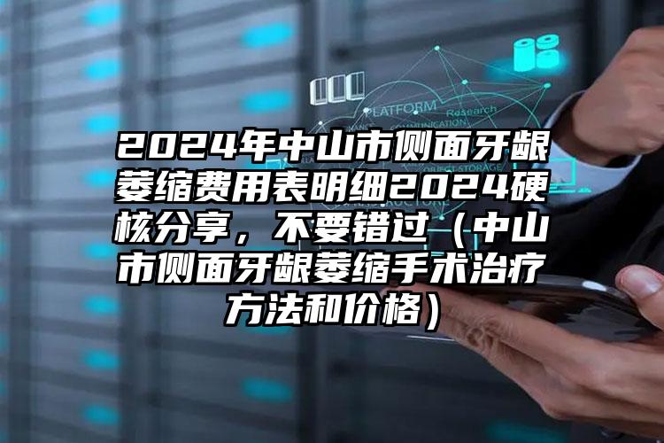 2024年中山市侧面牙龈萎缩费用表明细2024硬核分享，不要错过（中山市侧面牙龈萎缩手术治疗方法和价格）