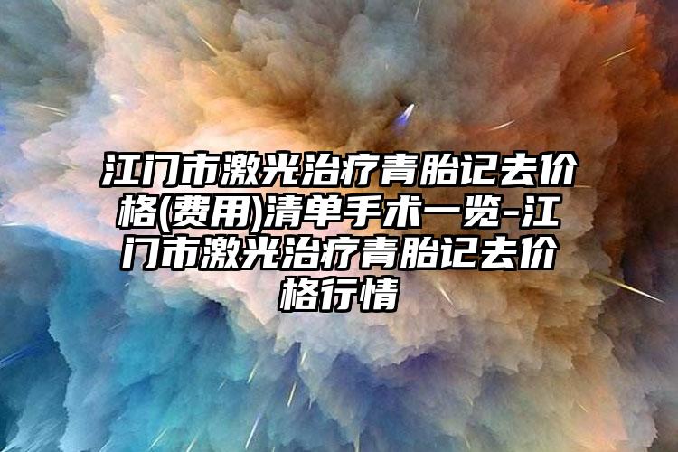 江门市激光治疗青胎记去价格(费用)清单手术一览-江门市激光治疗青胎记去价格行情