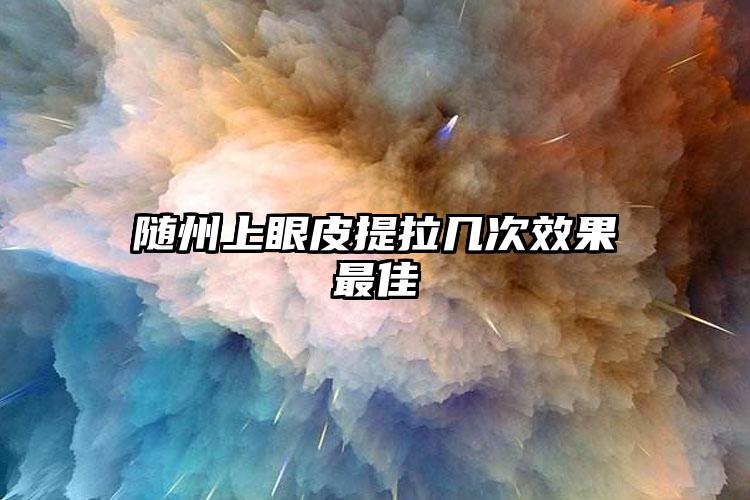 随州上眼皮提拉几次效果最佳