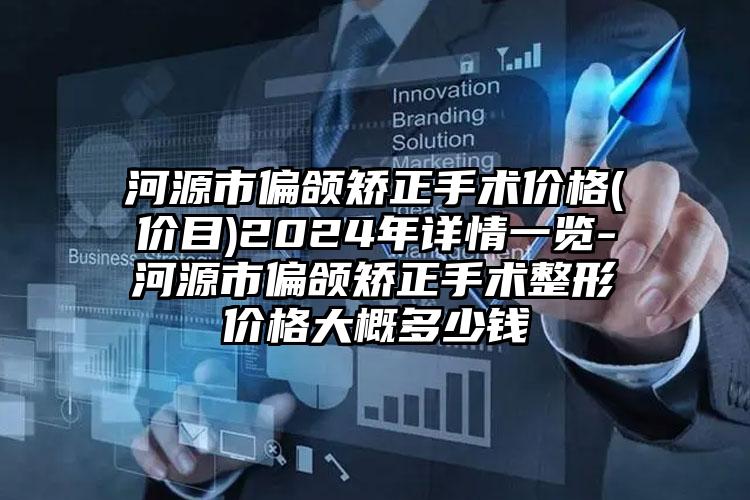 河源市偏颌矫正手术价格(价目)2024年详情一览-河源市偏颌矫正手术整形价格大概多少钱