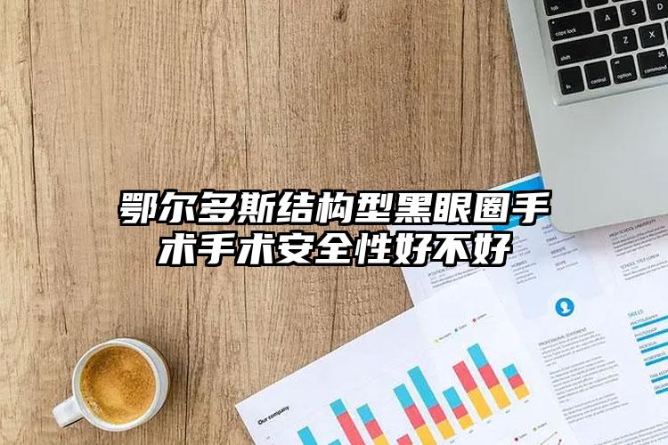 鄂尔多斯结构型黑眼圈手术手术安全性好不好