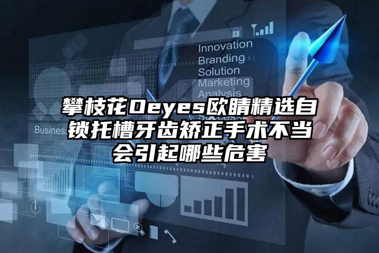 攀枝花Oeyes欧睛精选自锁托槽牙齿矫正手术不当会引起哪些危害