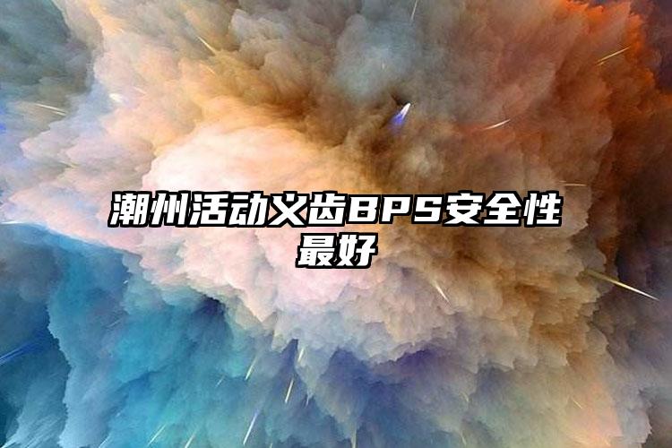 潮州活动义齿BPS安全性最好