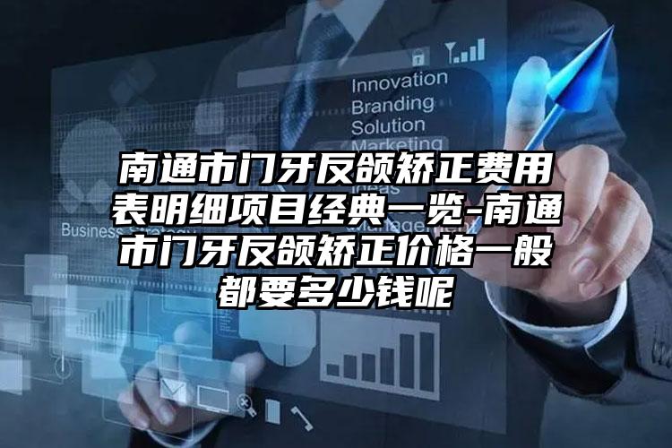 南通市门牙反颌矫正费用表明细项目经典一览-南通市门牙反颌矫正价格一般都要多少钱呢