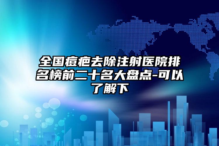 全国痘疤去除注射医院排名榜前二十名大盘点-可以了解下