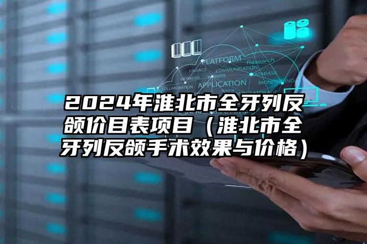 2024年淮北市全牙列反颌价目表项目（淮北市全牙列反颌手术效果与价格）