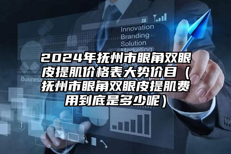 2024年抚州市眼角双眼皮提肌价格表大势价目（抚州市眼角双眼皮提肌费用到底是多少呢）