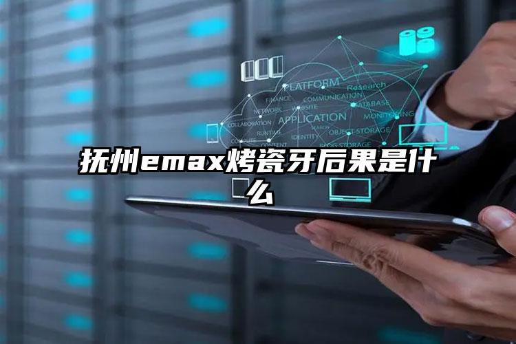 抚州emax烤瓷牙后果是什么