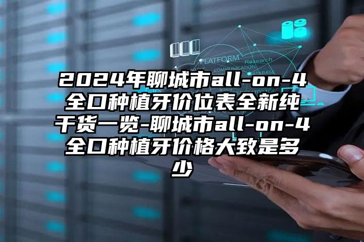 2024年聊城市all-on-4全口种植牙价位表全新纯干货一览-聊城市all-on-4全口种植牙价格大致是多少