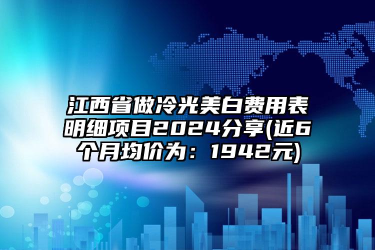 江西省做冷光美白费用表明细项目2024分享(近6个月均价为：1942元)