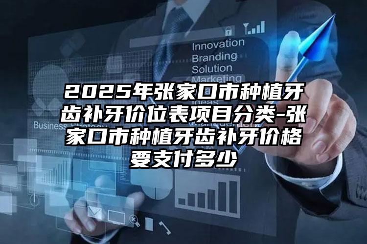 2025年张家口市种植牙齿补牙价位表项目分类-张家口市种植牙齿补牙价格要支付多少