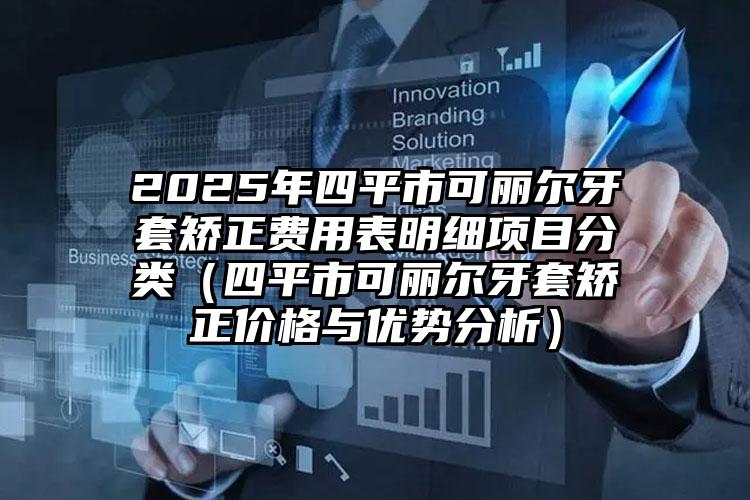 2025年四平市可丽尔牙套矫正费用表明细项目分类（四平市可丽尔牙套矫正价格与优势分析）