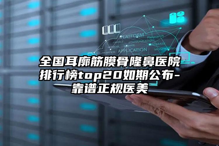 全国耳廓筋膜骨隆鼻医院排行榜top20如期公布-靠谱正规医美