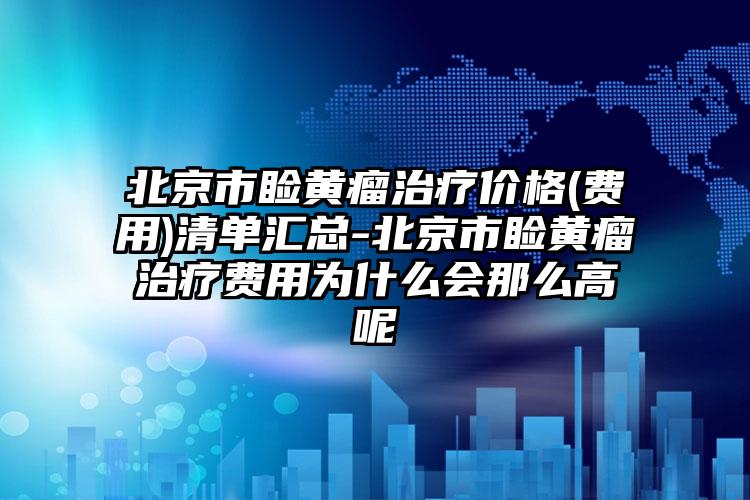 北京市睑黄瘤治疗价格(费用)清单汇总-北京市睑黄瘤治疗费用为什么会那么高呢