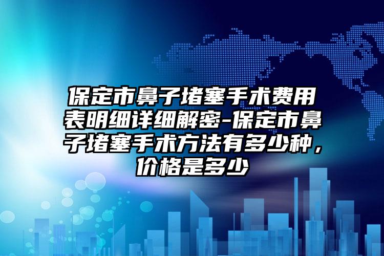 保定市鼻子堵塞手术费用表明细详细解密-保定市鼻子堵塞手术方法有多少种，价格是多少