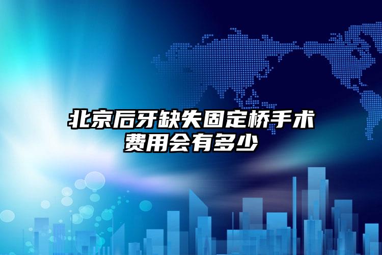 北京后牙缺失固定桥手术费用会有多少