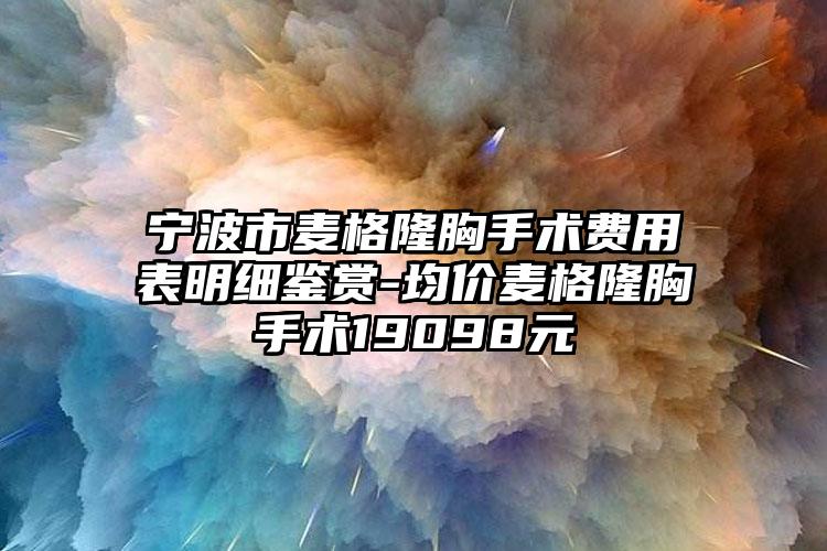 宁波市麦格隆胸手术费用表明细鉴赏-均价麦格隆胸手术19098元