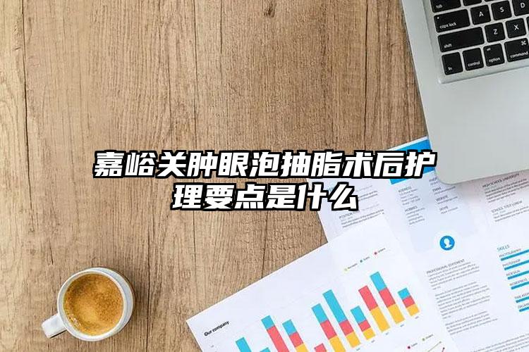 嘉峪关肿眼泡抽脂术后护理要点是什么