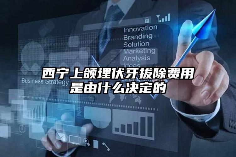 西宁上颌埋伏牙拔除费用是由什么决定的