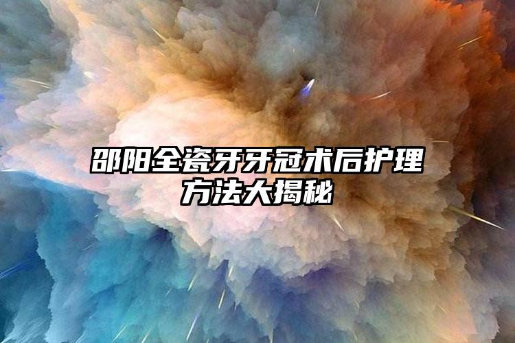 邵阳全瓷牙牙冠术后护理方法大揭秘