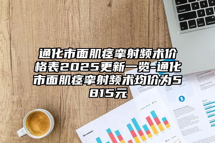 通化市面肌痉挛射频术价格表2025更新一览-通化市面肌痉挛射频术均价为5815元