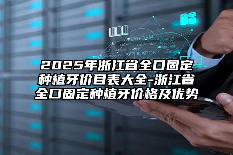 2025年浙江省全口固定种植牙价目表大全-浙江省全口固定种植牙价格及优势