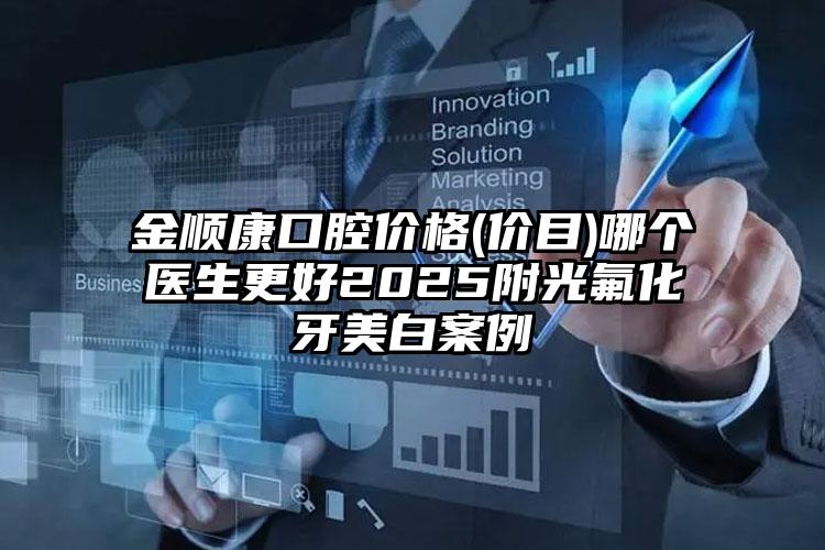 金顺康口腔价格(价目)哪个医生更好2025附光氟化牙美白案例