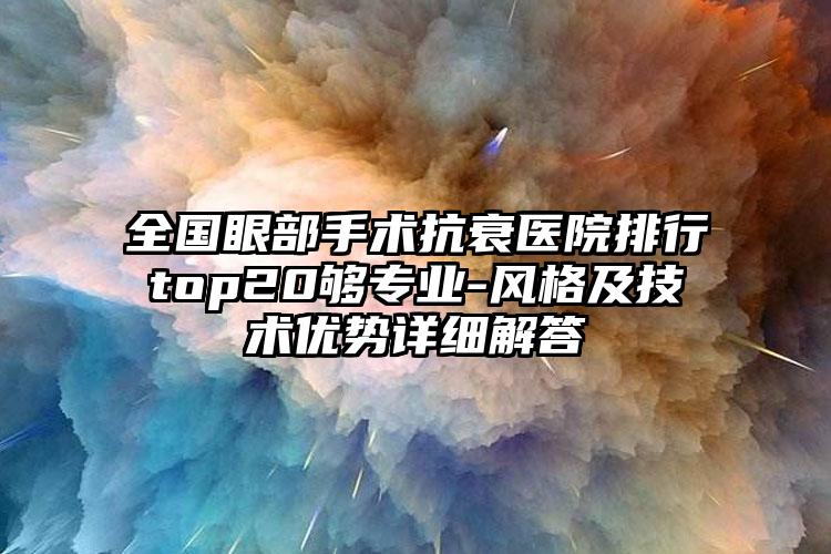 全国眼部手术抗衰医院排行top20够专业-风格及技术优势详细解答